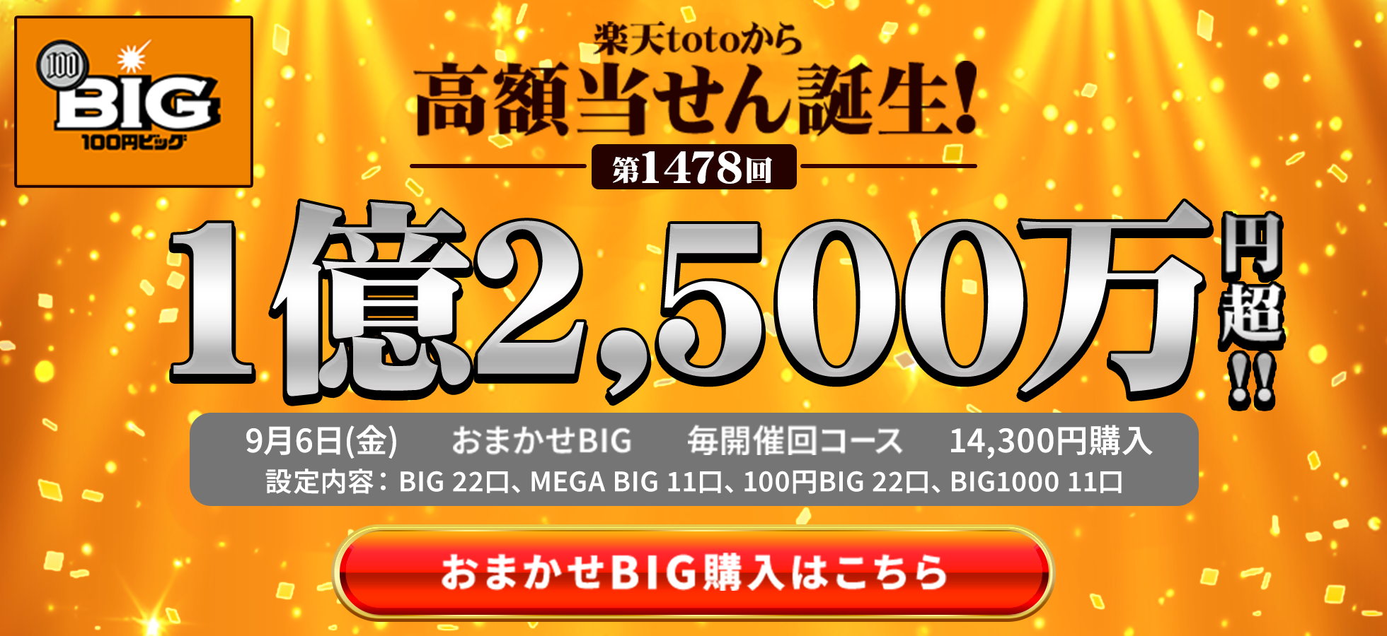 楽天totoから高額当せん誕生！ 第1478回 1億2,500万円越！ 9月6日金曜 おまかせBIG 毎開催回コース 14,300円購入 
												設定内容はBIG 22口、MEGA BIG 11口、BIG1000 11口 おまかせBIG購入はこちら