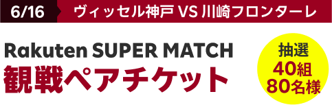 6/16 ヴィッセル神戸 VS 川崎フロンターレ Rakuten SUPER MATCH 観戦ペアチケット40組 抽選 80名様